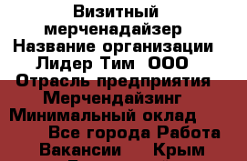 Визитный  мерченадайзер › Название организации ­ Лидер Тим, ООО › Отрасль предприятия ­ Мерчендайзинг › Минимальный оклад ­ 18 000 - Все города Работа » Вакансии   . Крым,Бахчисарай